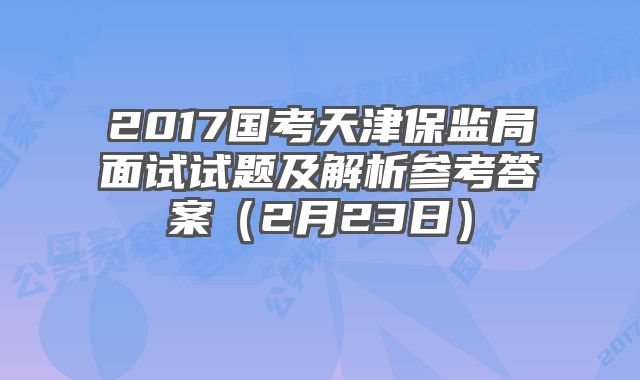 2017国考天津保监局面试试题及解析参考答案（2月23日）