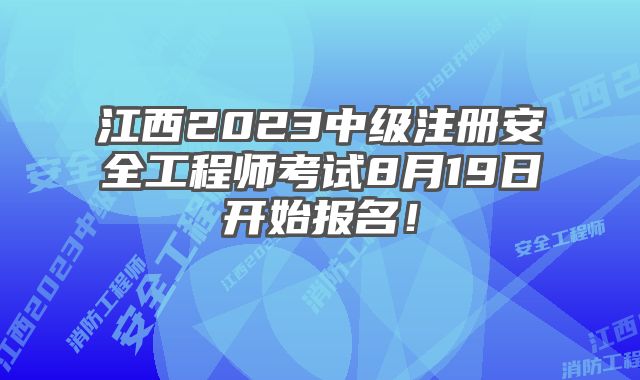 江西2023中级注册安全工程师考试8月19日开始报名！