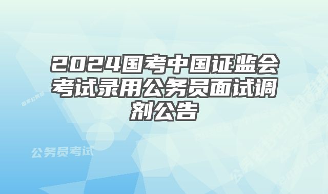2024国考中国证监会考试录用公务员面试调剂公告