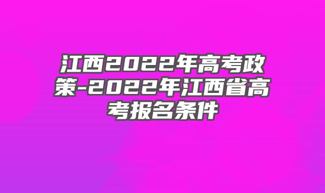 江西2022年高考政策-2022年江西省高考报名条件