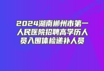 2024湖南郴州市第一人民医院招聘高学历人员入围体检递补人员名单及体检事项公告